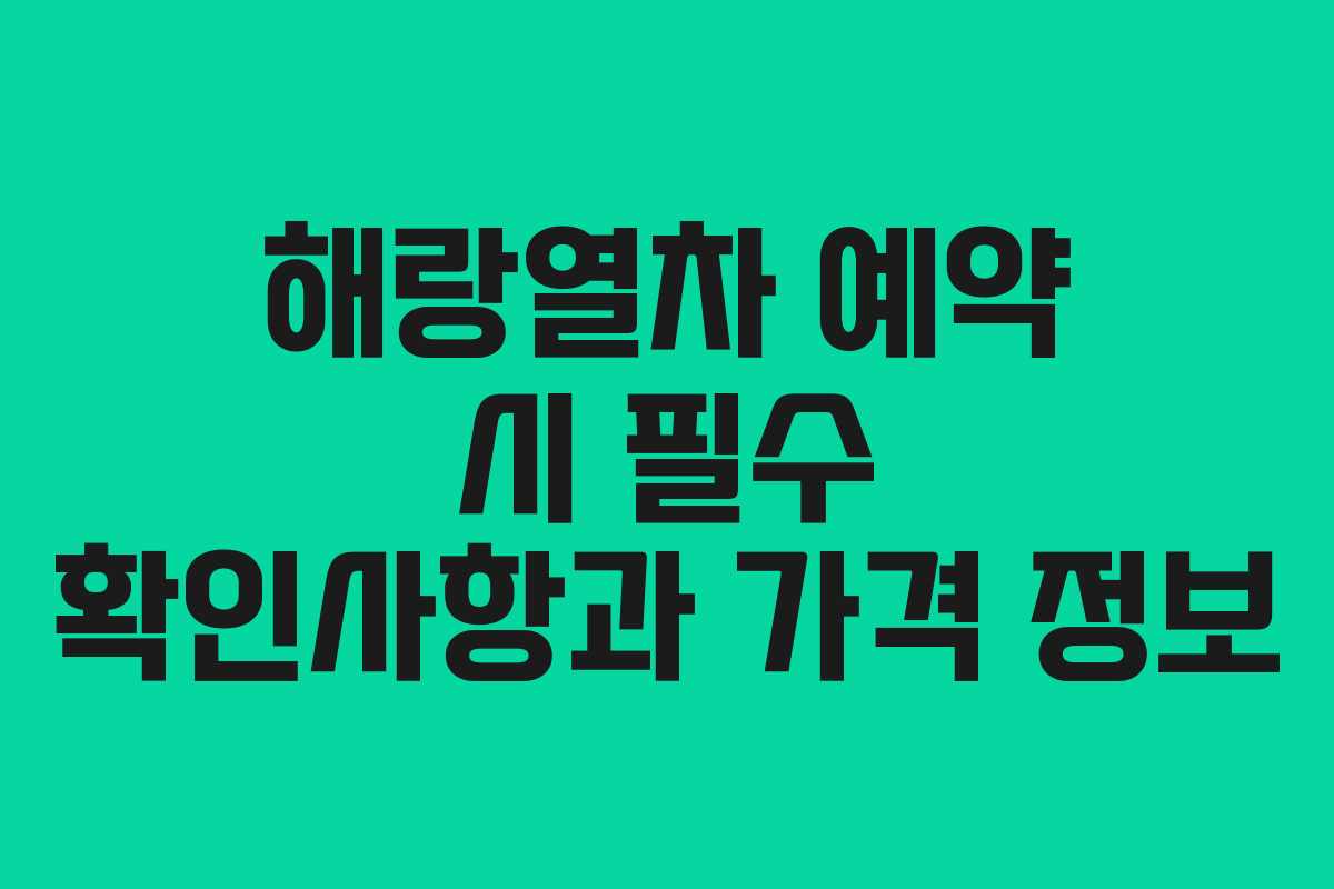 해랑열차 예약 시 필수 확인사항과 가격 정보
