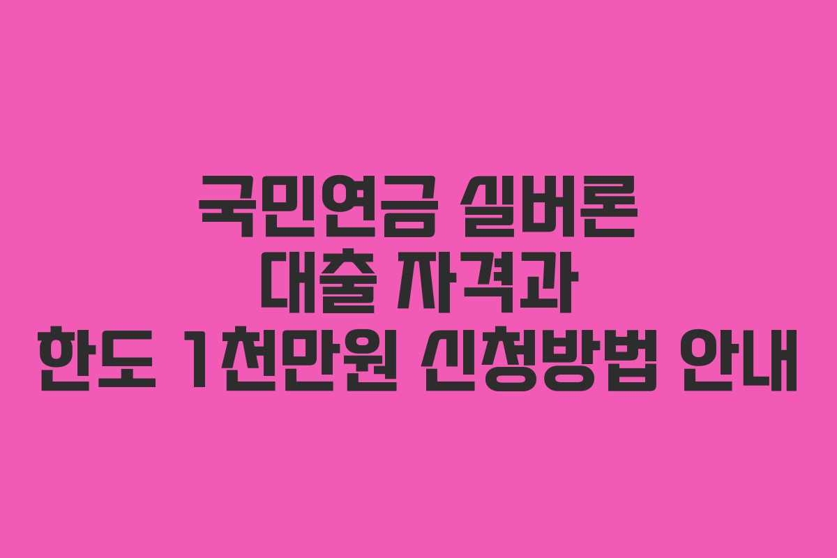 국민연금 실버론 대출 자격과 한도 1천만원 신청방법 안내