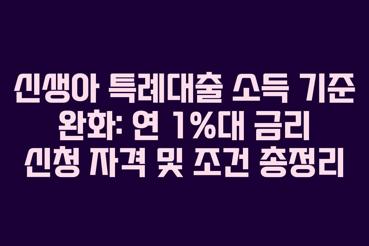 신생아 특례대출 소득 기준 완화: 연 1%대 금리 신청 자격 및 조건 총정리