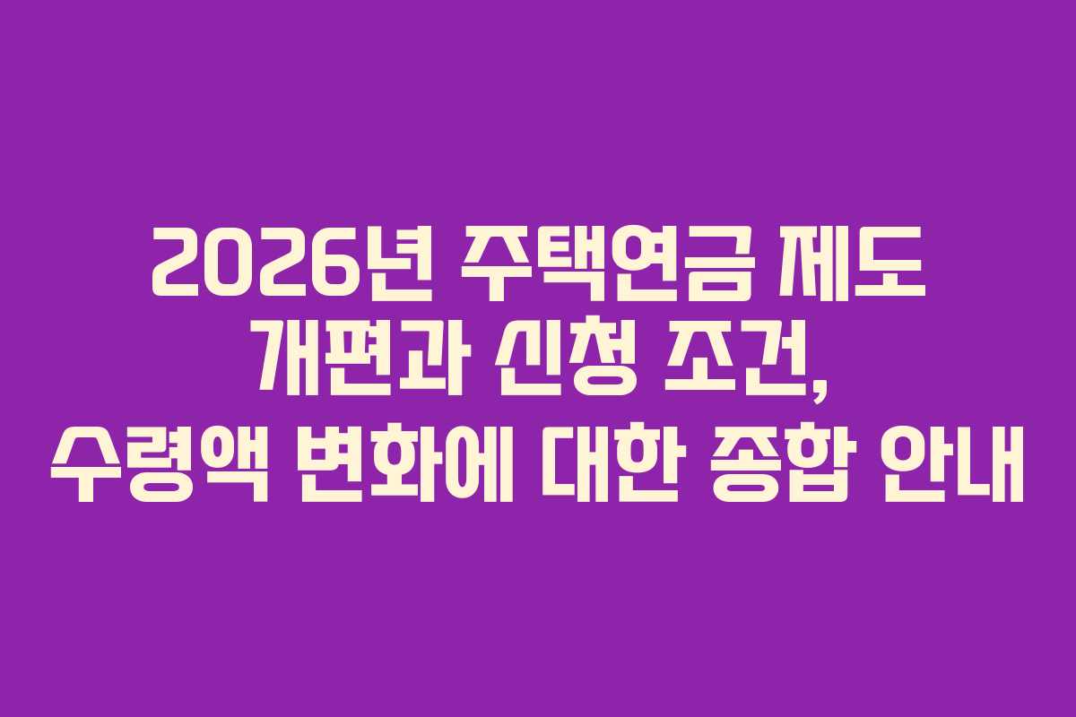 2026년 주택연금 제도 개편과 신청 조건, 수령액 변화에 대한 종합 안내