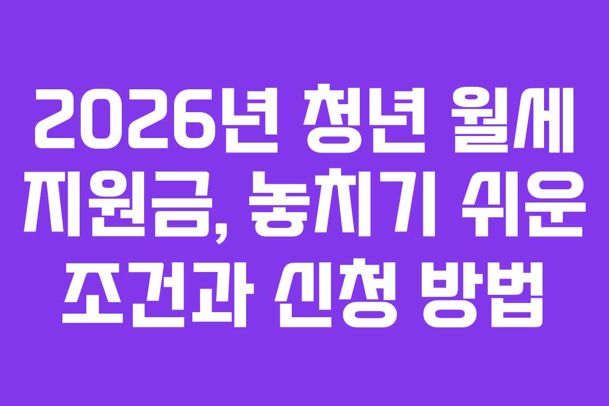 2026년 청년 월세 지원금, 놓치기 쉬운 조건과 신청 방법