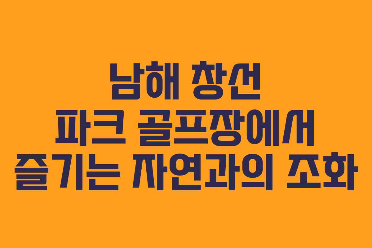 남해 창선 파크 골프장에서 즐기는 자연과의 조화