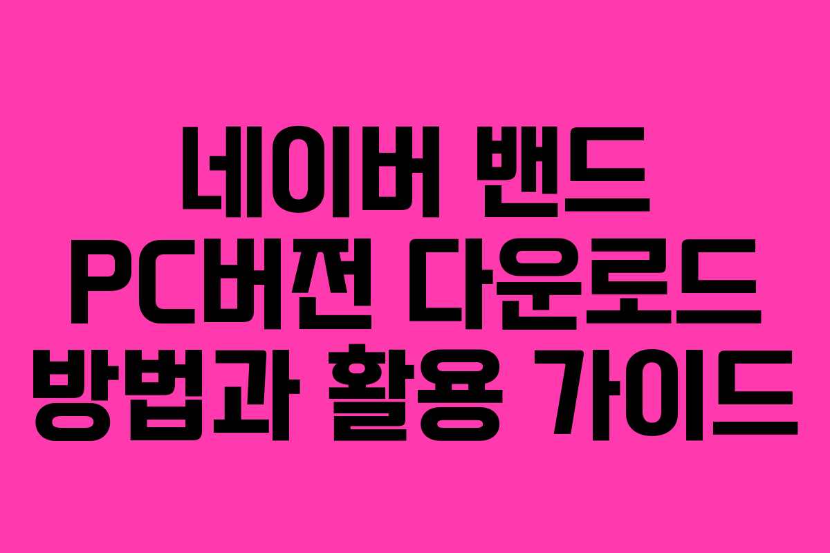 네이버 밴드 PC버전 다운로드 방법과 활용 가이드