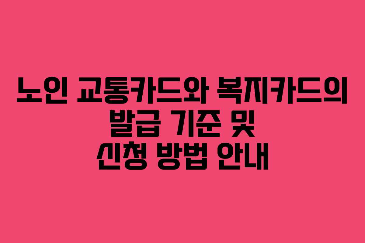 노인 교통카드와 복지카드의 발급 기준 및 신청 방법 안내
