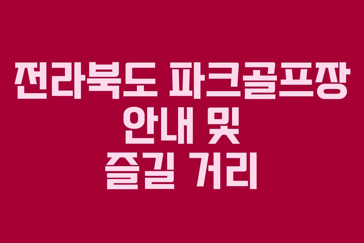 전라북도 파크골프장 안내 및 즐길 거리