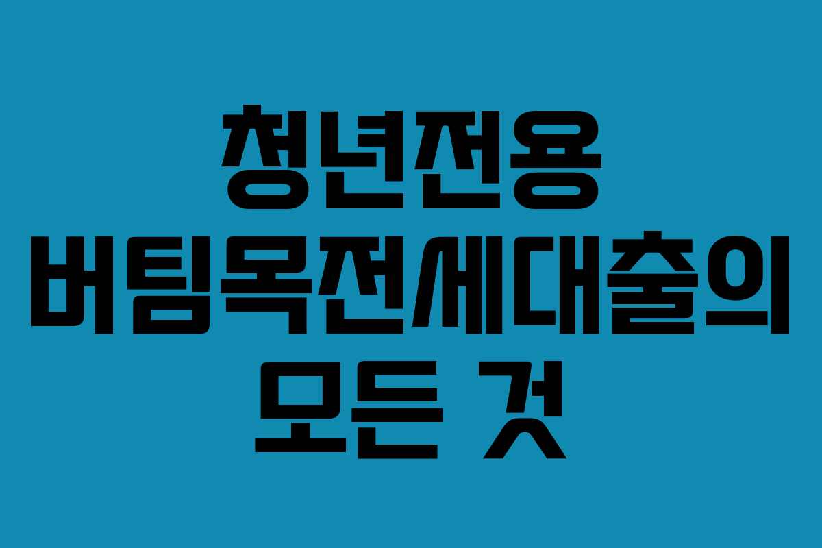 청년전용 버팀목전세대출의 모든 것