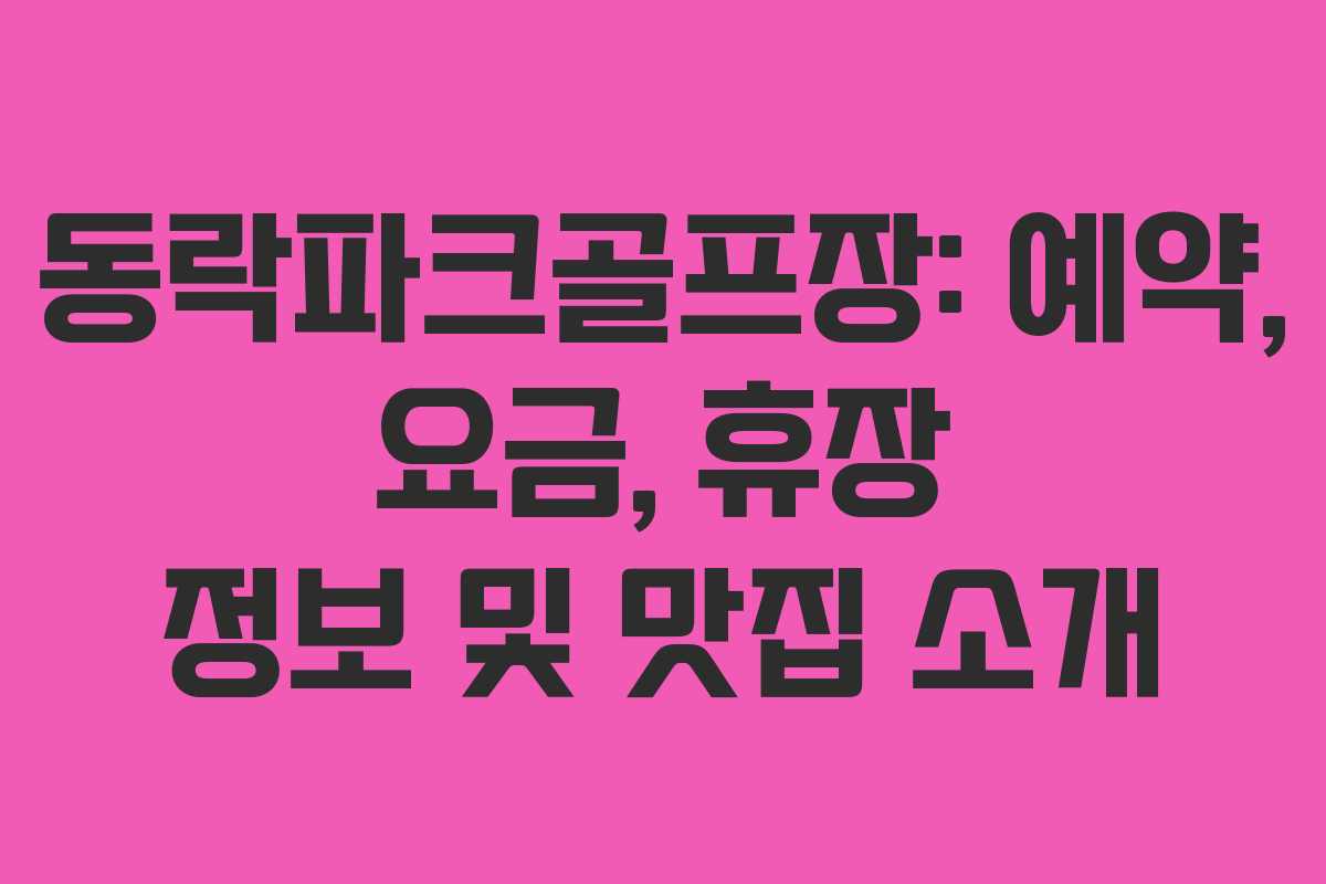 동락파크골프장: 예약, 요금, 휴장 정보 및 맛집 소개