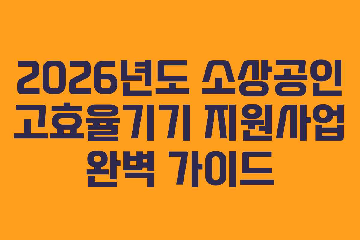 2026년도 소상공인 고효율기기 지원사업 완벽 가이드