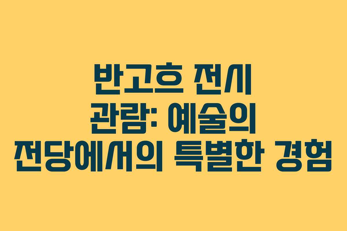 반고흐 전시 관람: 예술의 전당에서의 특별한 경험