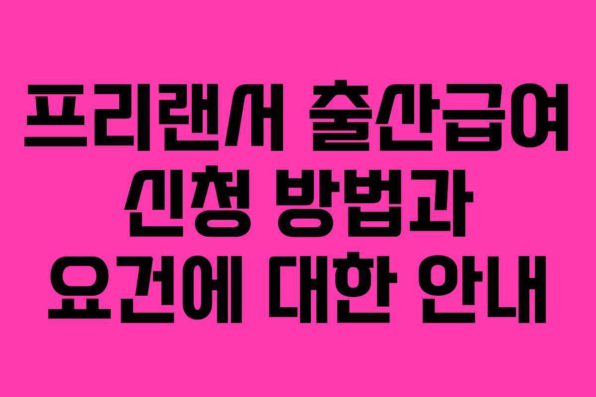 프리랜서 출산급여 신청 방법과 요건에 대한 안내