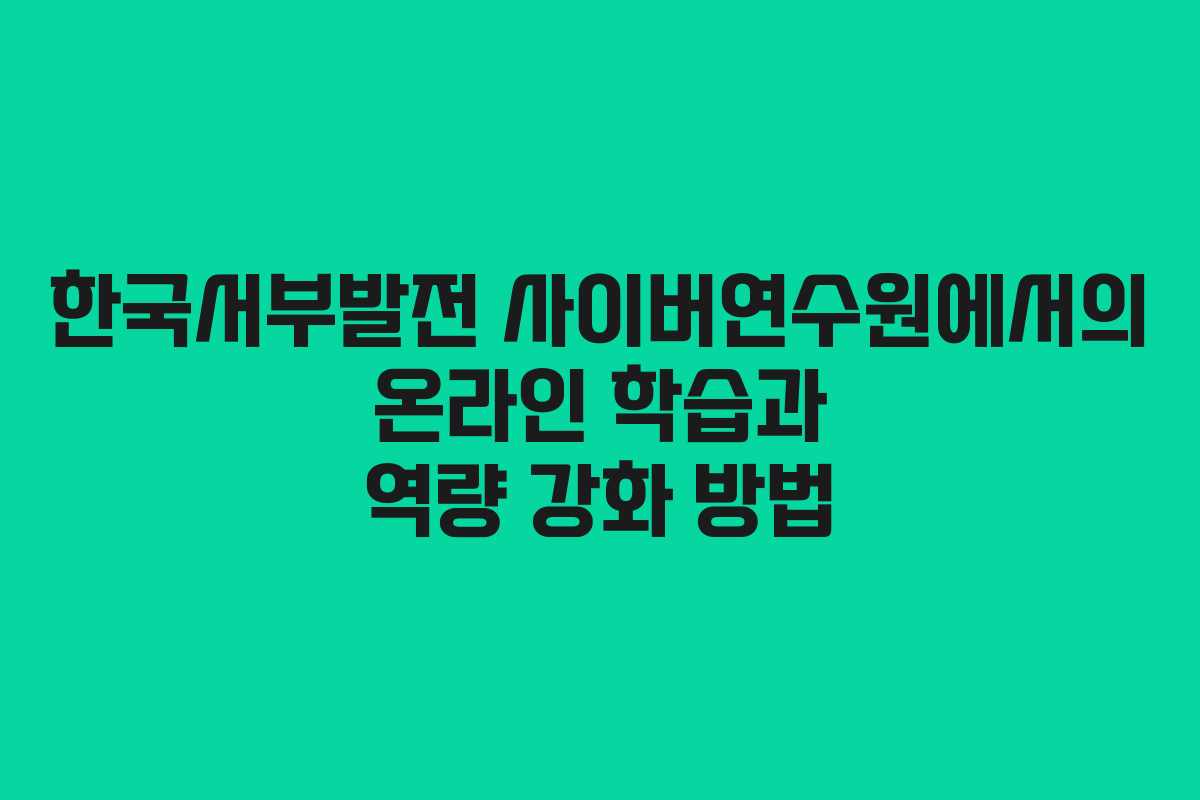 한국서부발전 사이버연수원에서의 온라인 학습과 역량 강화 방법
