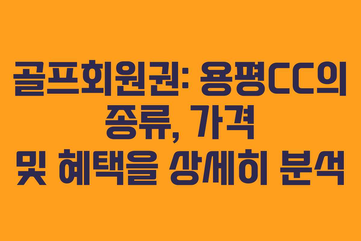 골프회원권: 용평CC의 종류, 가격 및 혜택을 상세히 분석