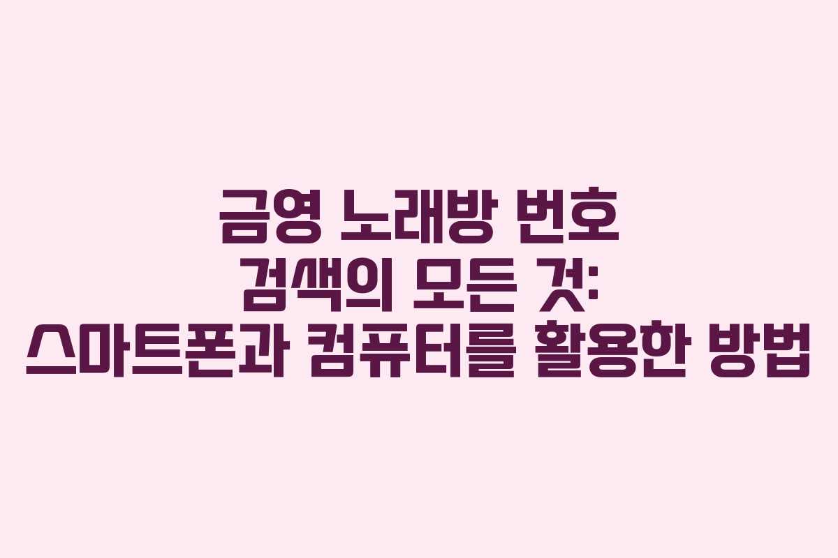 금영 노래방 번호 검색의 모든 것: 스마트폰과 컴퓨터를 활용한 방법