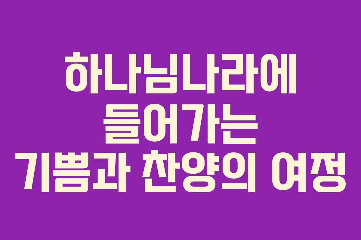 하나님나라에 들어가는 기쁨과 찬양의 여정