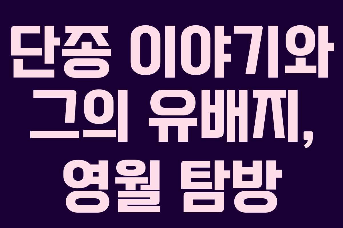 단종 이야기와 그의 유배지, 영월 탐방
