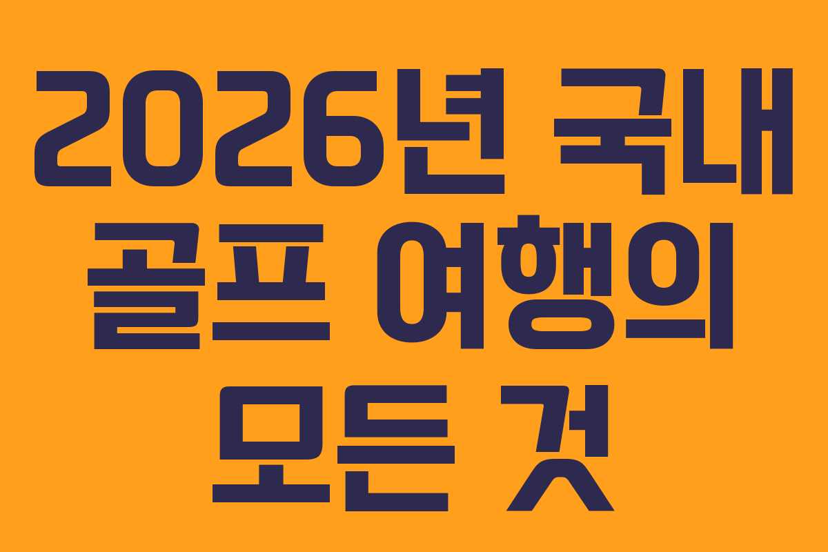 2026년 국내 골프 여행의 모든 것
