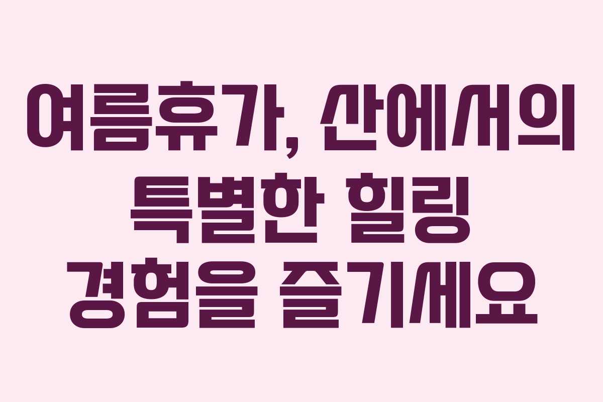 여름휴가, 산에서의 특별한 힐링 경험을 즐기세요