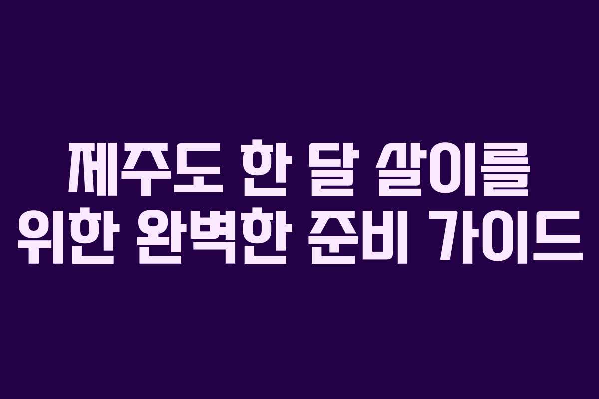 제주도 한 달 살이를 위한 완벽한 준비 가이드