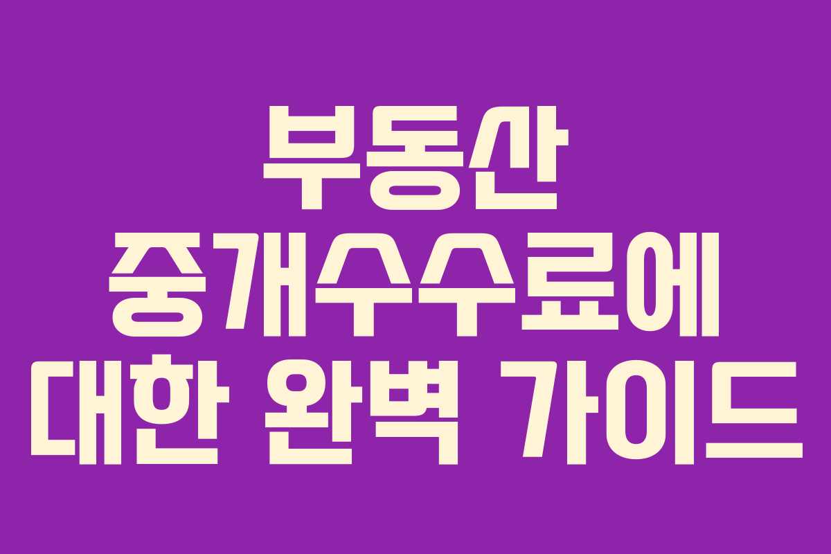 부동산 중개수수료에 대한 완벽 가이드