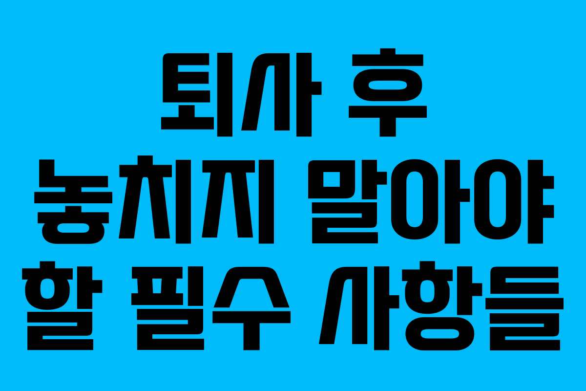 퇴사 후 놓치지 말아야 할 필수 사항들