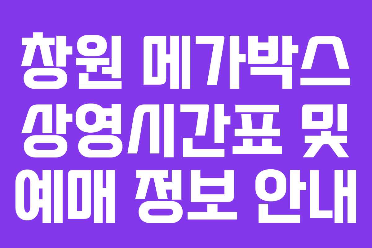창원 메가박스 상영시간표 및 예매 정보 안내