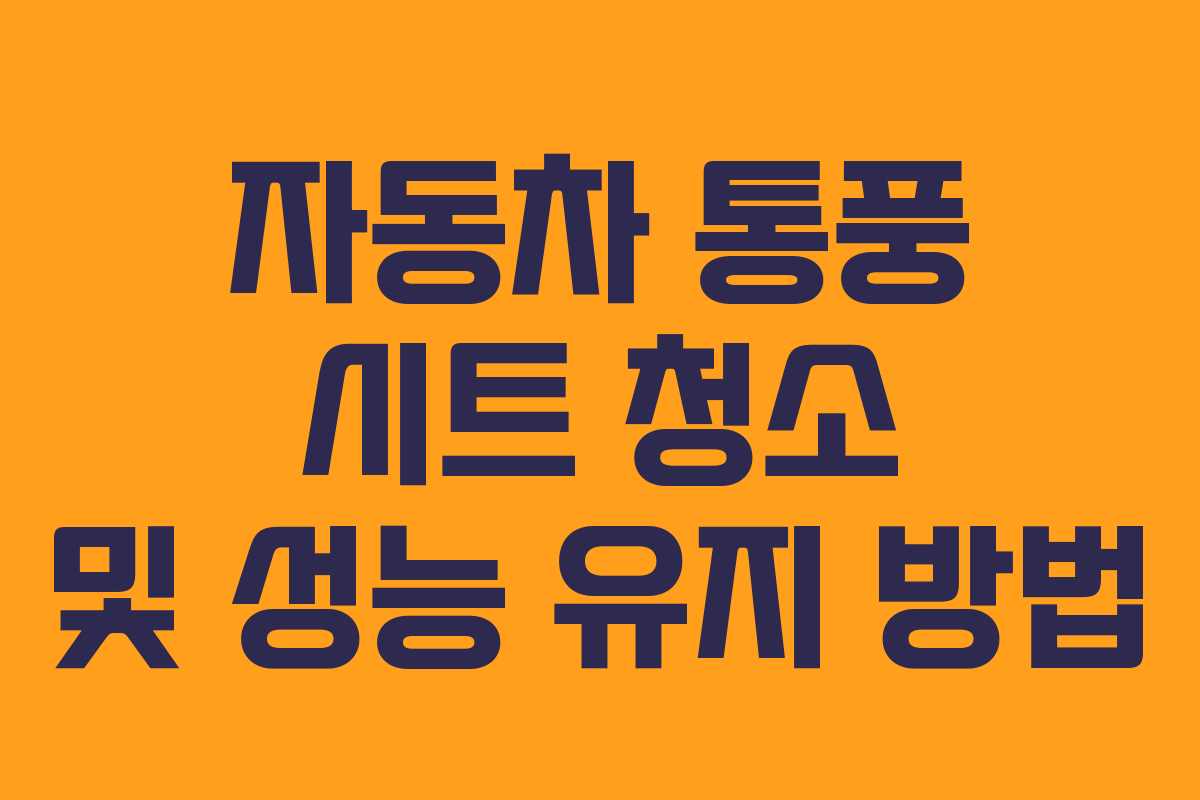 자동차 통풍 시트 청소 및 성능 유지 방법