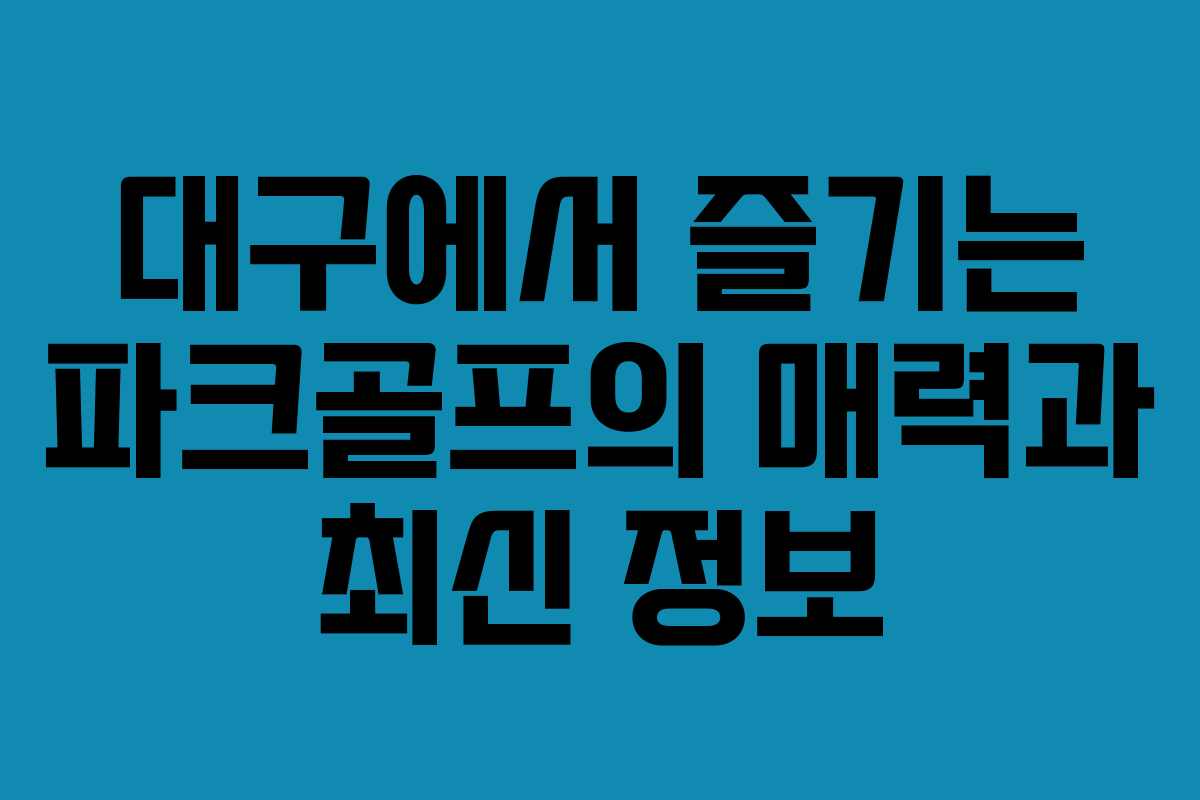 대구에서 즐기는 파크골프의 매력과 최신 정보