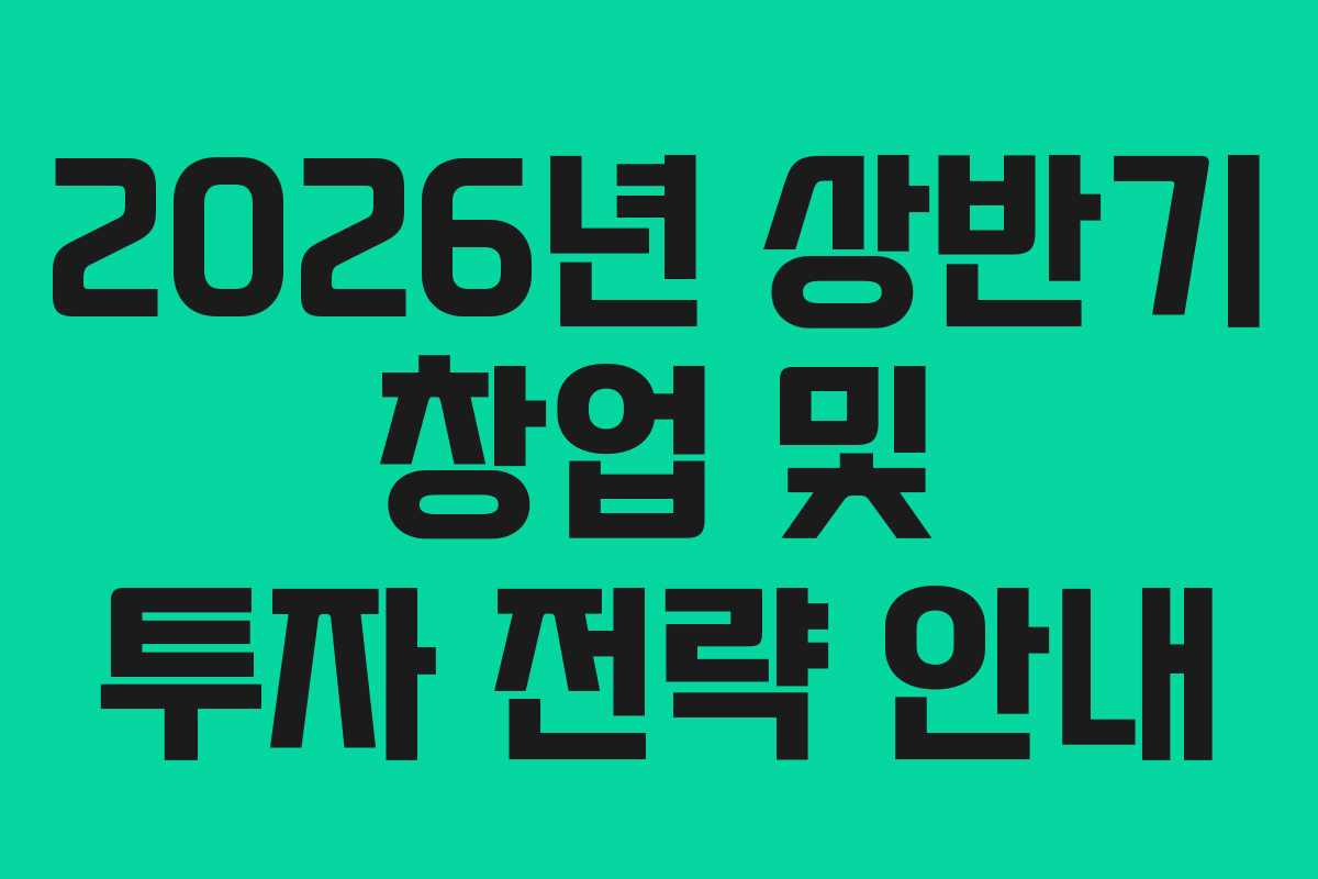 2026년 상반기 창업 및 투자 전략 안내