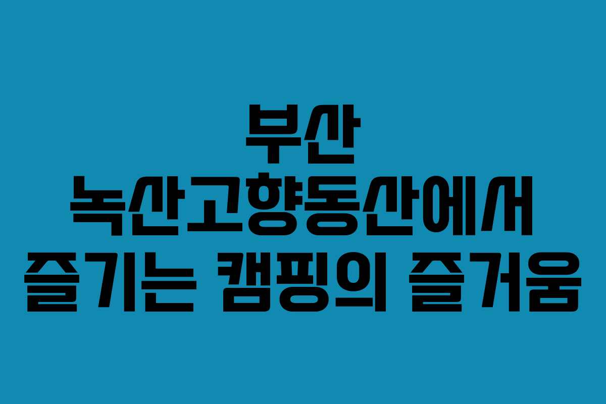 부산 녹산고향동산에서 즐기는 캠핑의 즐거움