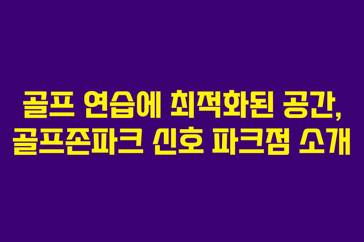 골프 연습에 최적화된 공간, 골프존파크 신호 파크점 소개