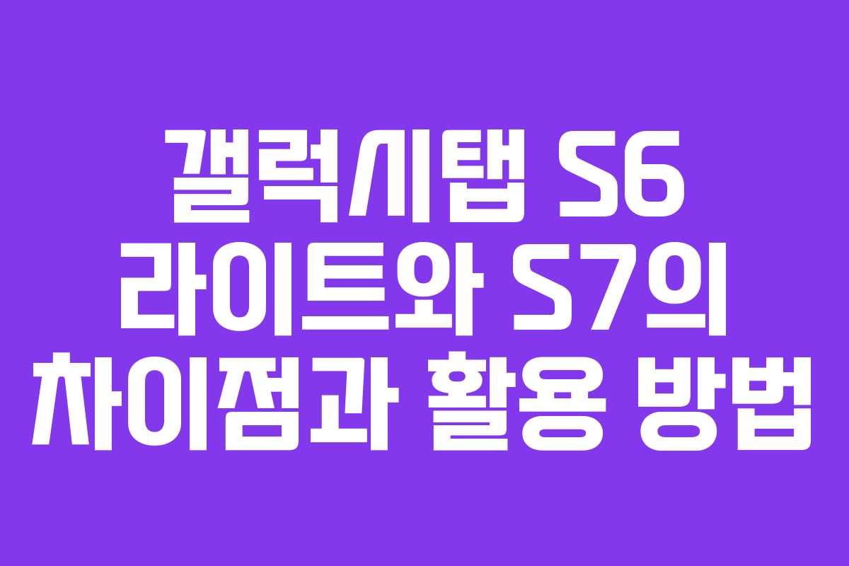 갤럭시탭 S6 라이트와 S7의 차이점과 활용 방법