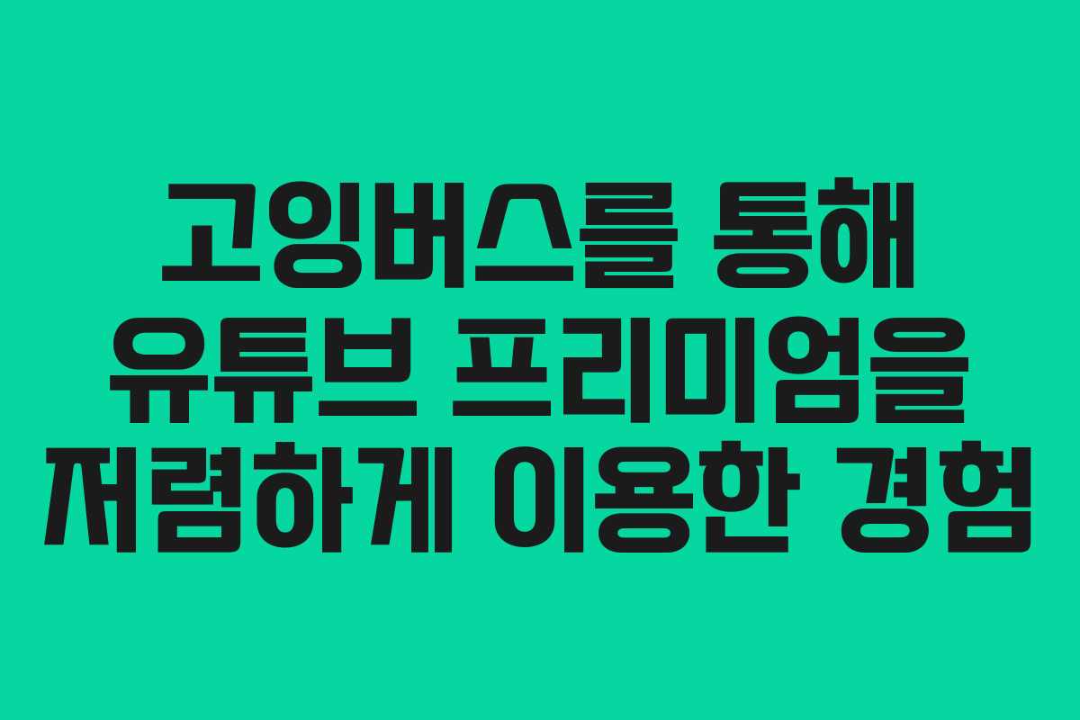 고잉버스를 통해 유튜브 프리미엄을 저렴하게 이용한 경험