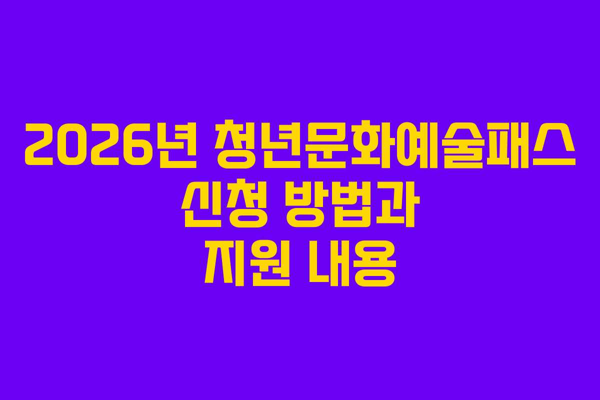 2026년 청년문화예술패스 신청 방법과 지원 내용