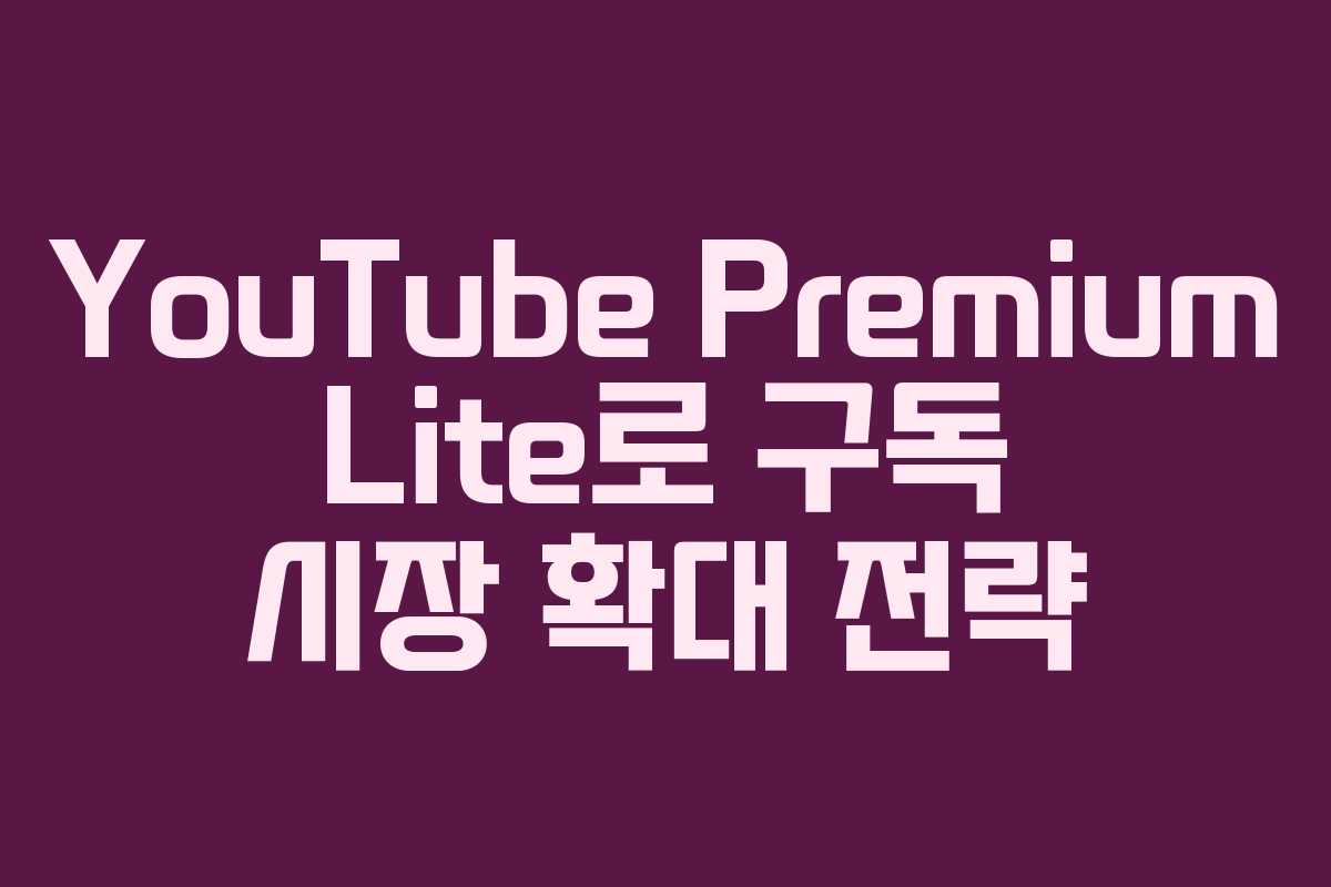 YouTube Premium Lite로 구독 시장 확대 전략