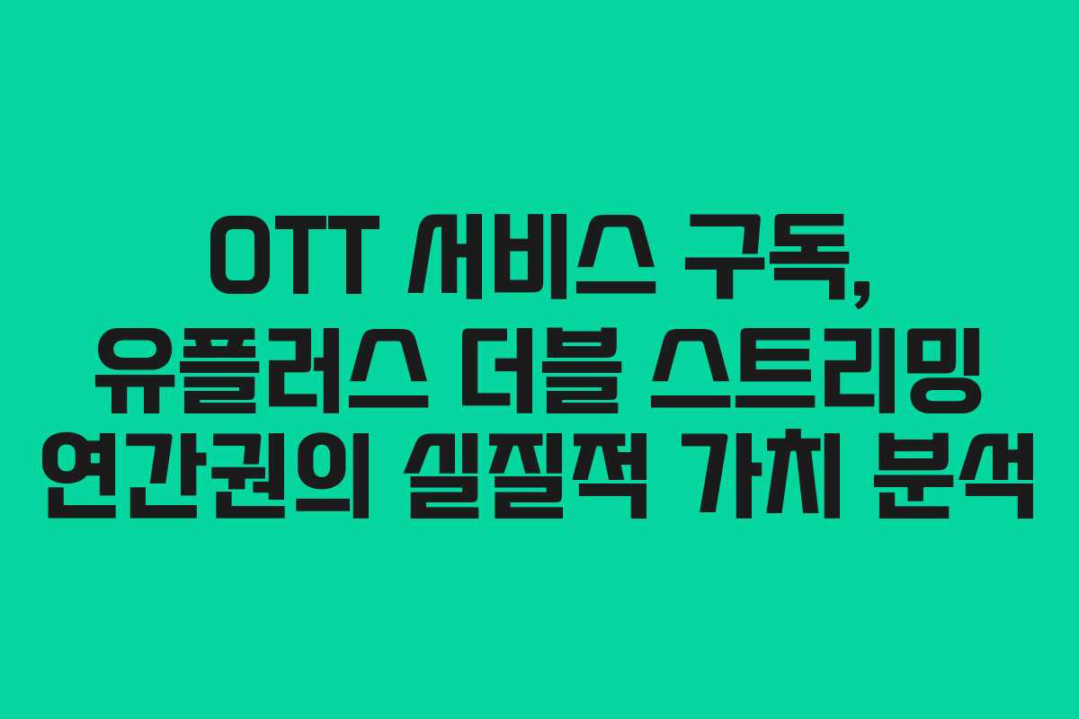 OTT 서비스 구독, 유플러스 더블 스트리밍 연간권의 실질적 가치 분석
