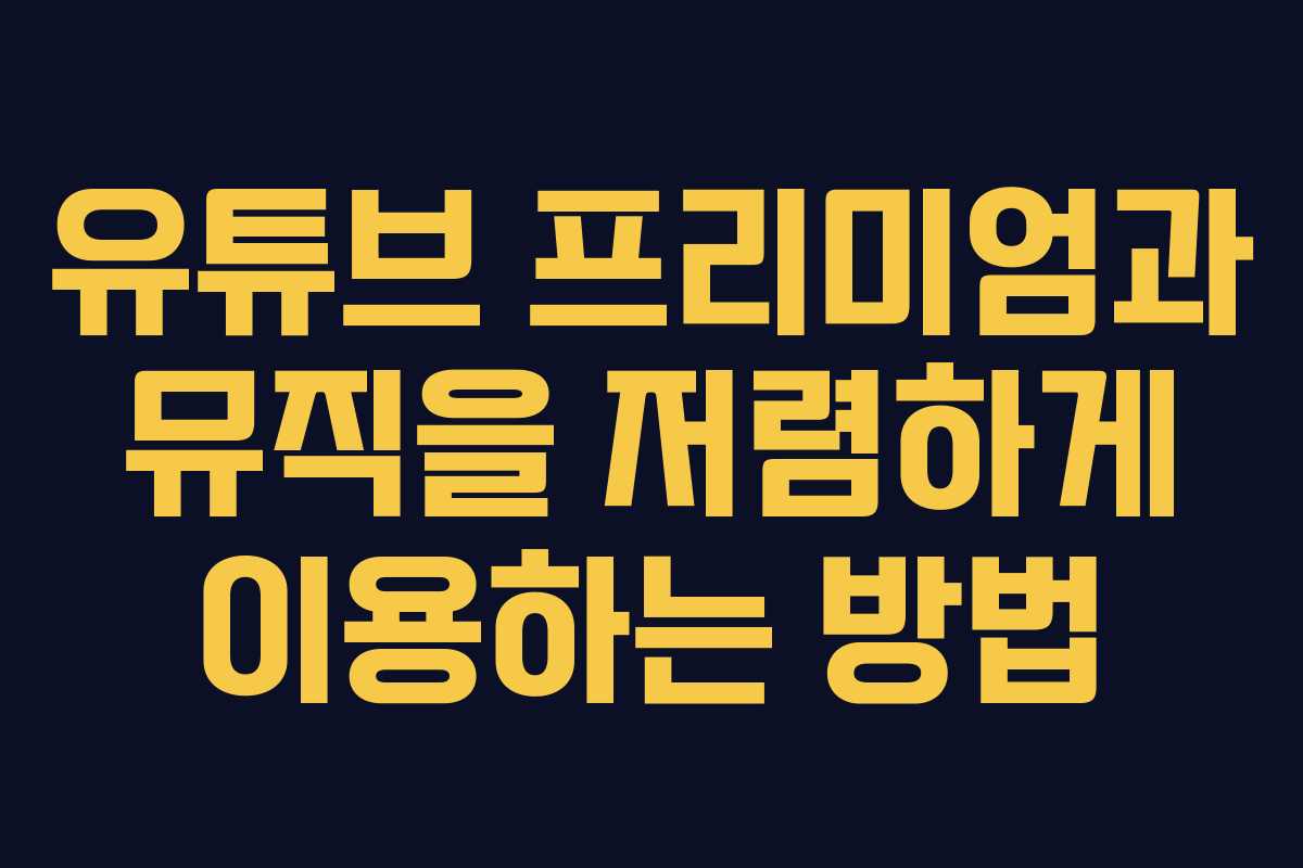 유튜브 프리미엄과 뮤직을 저렴하게 이용하는 방법