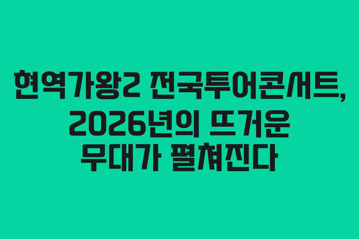 현역가왕2 전국투어콘서트, 2026년의 뜨거운 무대가 펼쳐진다