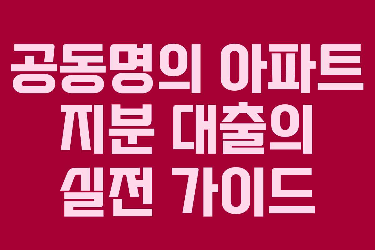 공동명의 아파트 지분 대출의 실전 가이드