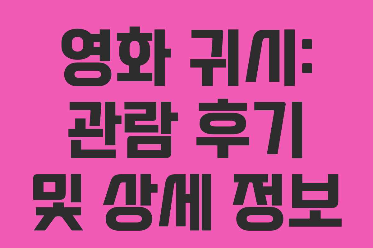 영화 귀시: 관람 후기 및 상세 정보