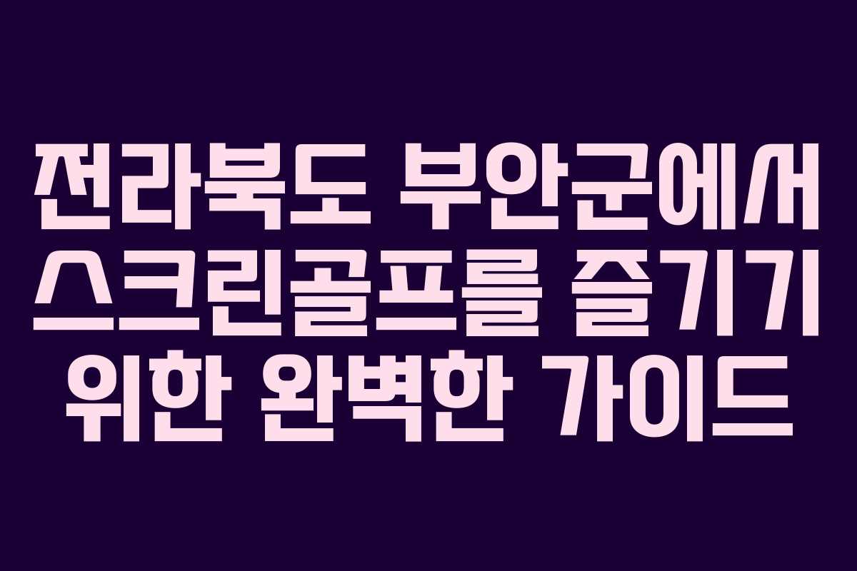 전라북도 부안군에서 스크린골프를 즐기기 위한 완벽한 가이드