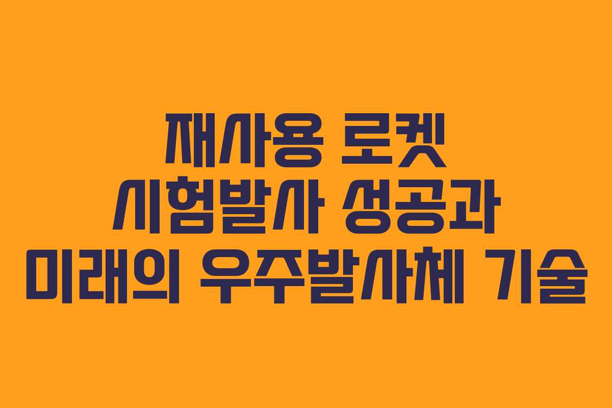 재사용 로켓 시험발사 성공과 미래의 우주발사체 기술