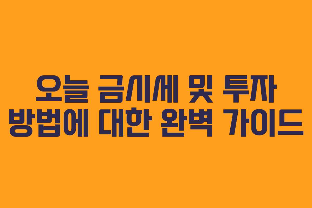 오늘 금시세 및 투자 방법에 대한 완벽 가이드