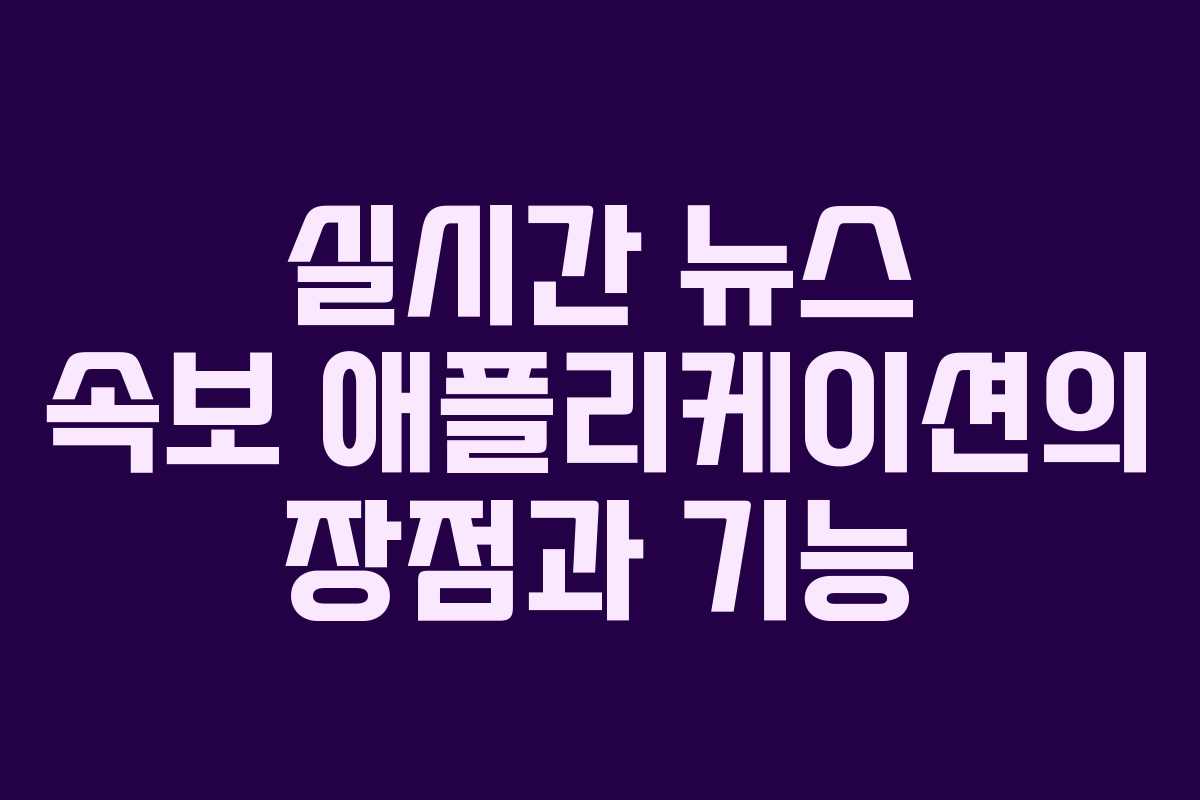 실시간 뉴스 속보 애플리케이션의 장점과 기능
