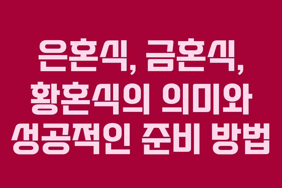 은혼식, 금혼식, 황혼식의 의미와 성공적인 준비 방법