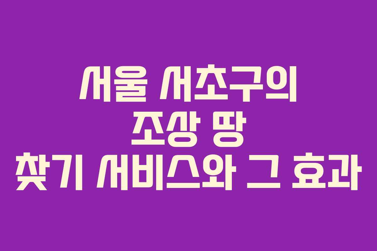 서울 서초구의 조상 땅 찾기 서비스와 그 효과