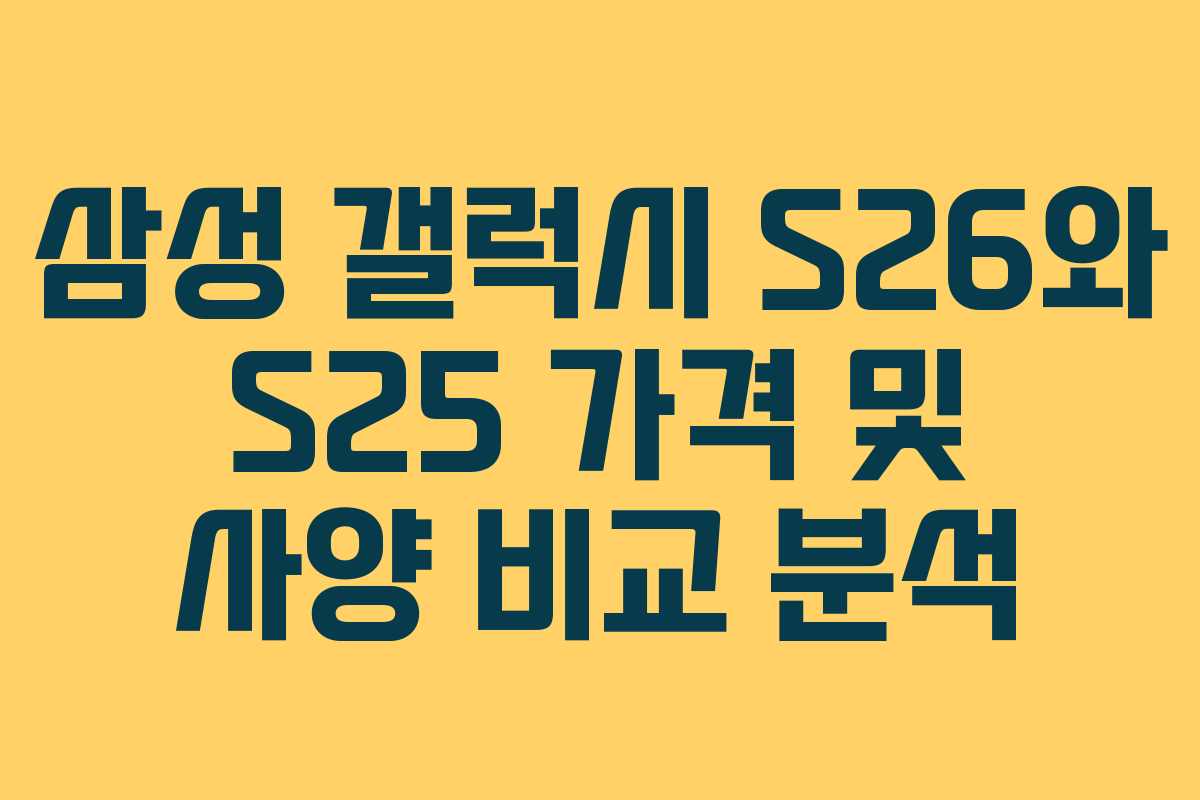 삼성 갤럭시 S26와 S25 가격 및 사양 비교 분석