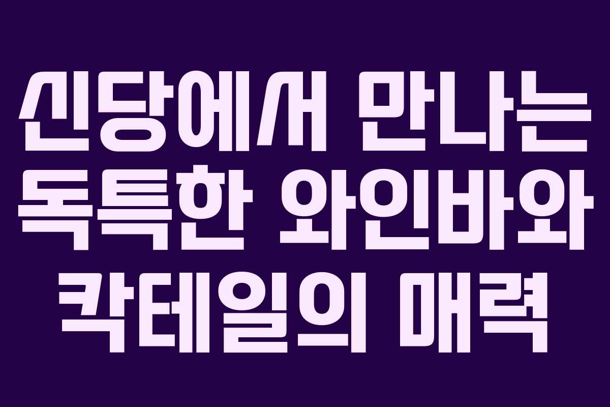 신당에서 만나는 독특한 와인바와 칵테일의 매력