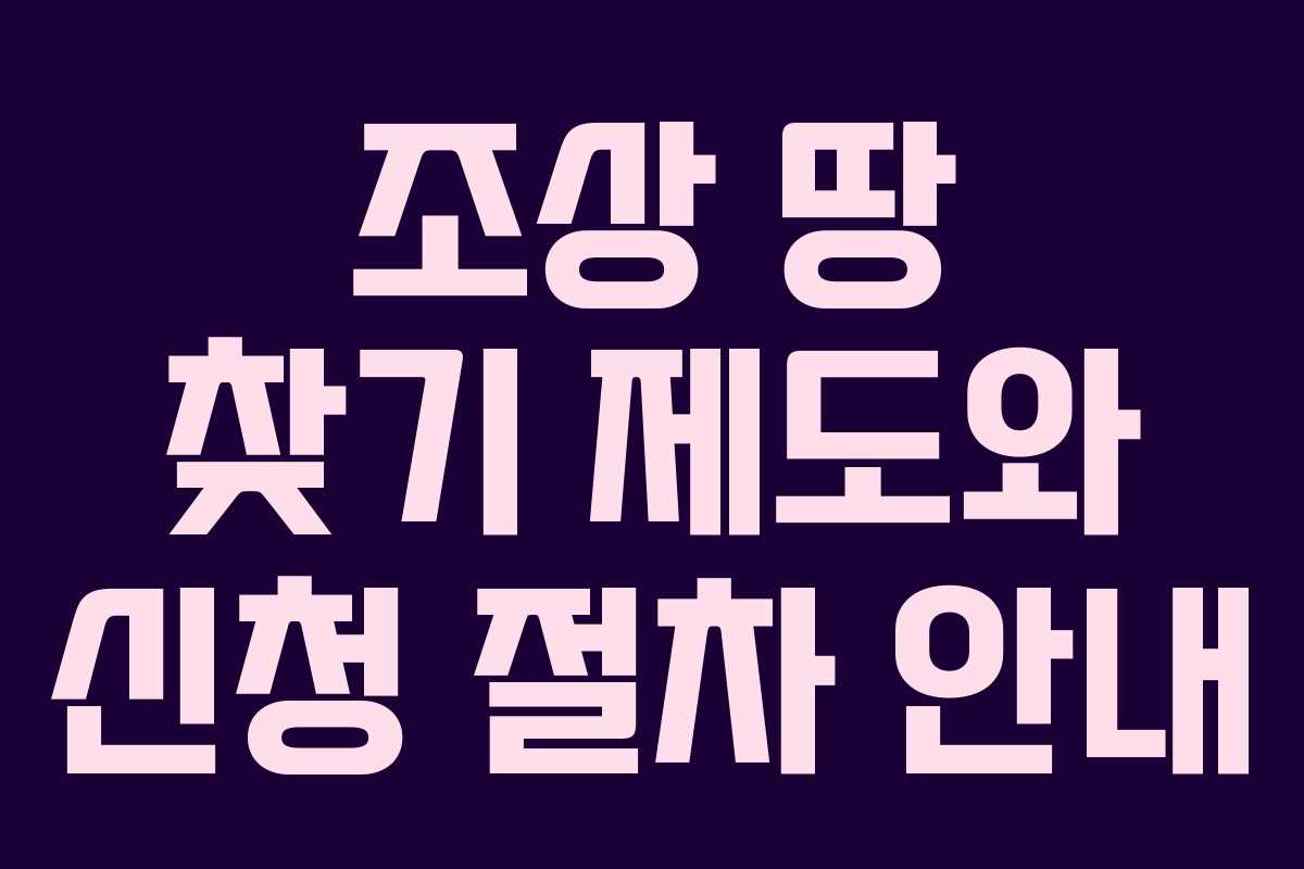 조상 땅 찾기 제도와 신청 절차 안내