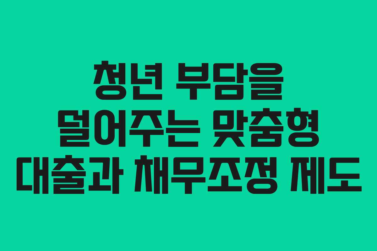 청년 부담을 덜어주는 맞춤형 대출과 채무조정 제도