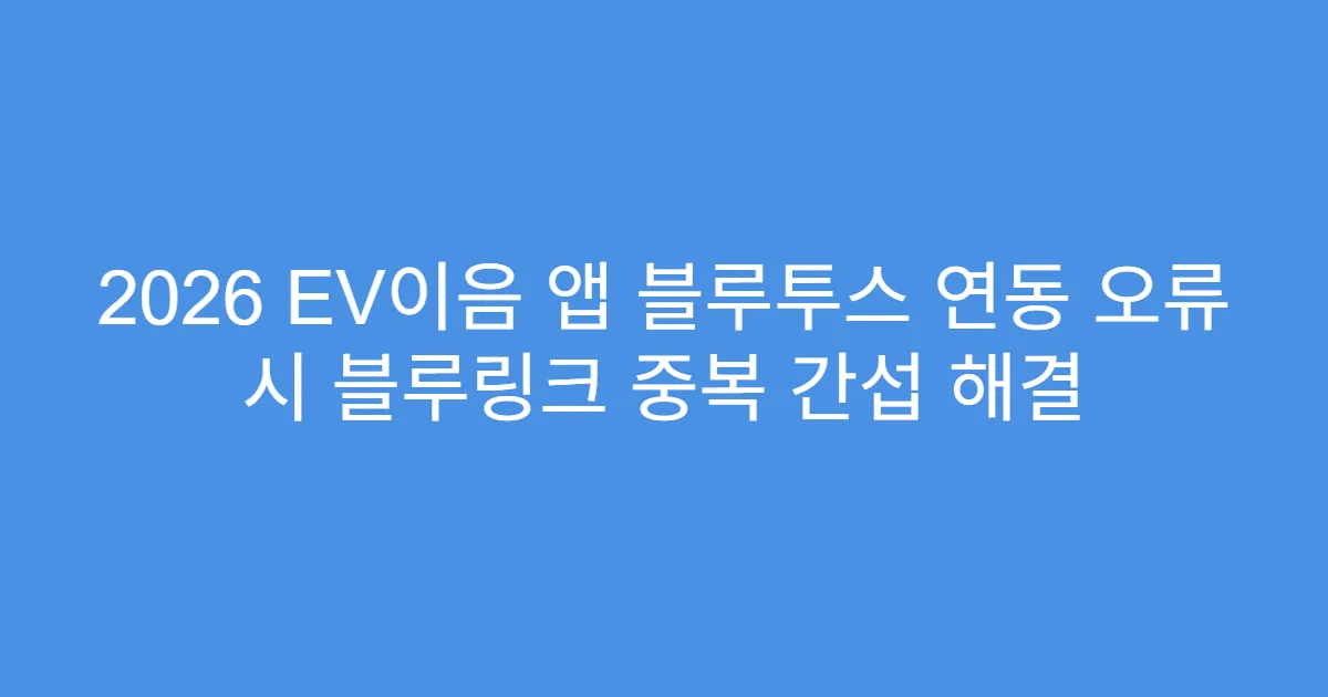 2026 EV이음 앱 블루투스 연동 오류 시 블루링크 중복 간섭 해결